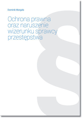 Ochrona prawna oraz naruszenie wizerunku sprawcy przestępstwa Dominik Morgała - okladka książki