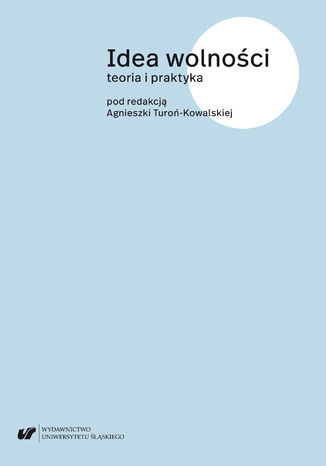 Idea wolności. Teoria i praktyka red. Agnieszka Turoń-Kowalska - okladka książki