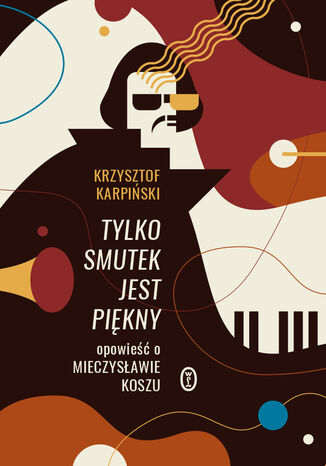 Tylko smutek jest piękny. Opowieść o Mieczysławie Koszu Krzysztof Karpiński - okladka książki
