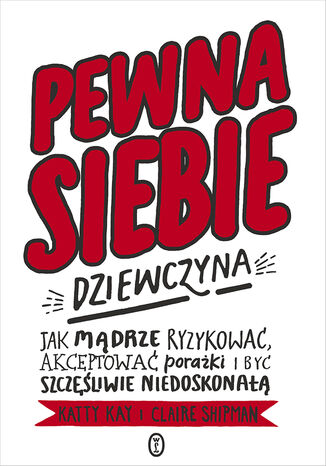 Pewna siebie dziewczyna. Jak mądrze ryzykować, akceptować porażki i być szczęśliwie niedoskonałą Katty Kay, Claire Shipman - okladka książki