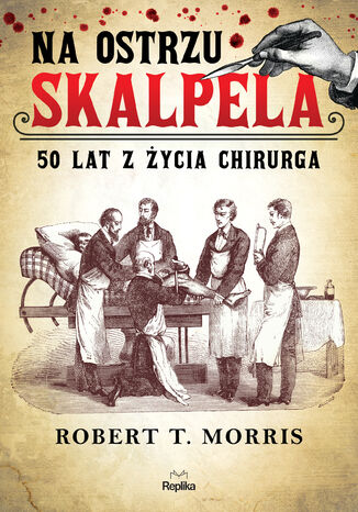 Na ostrzu skalpela. 50 lat z życia chirurga Robert T. Morris - okladka książki