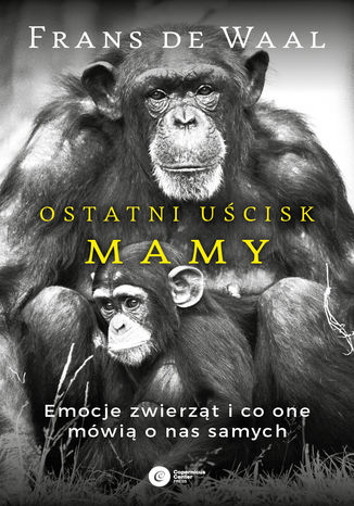 Ostatni uścisk Mamy. Emocje zwierząt i co one mówią o nas samych Frans de Waal - okladka książki