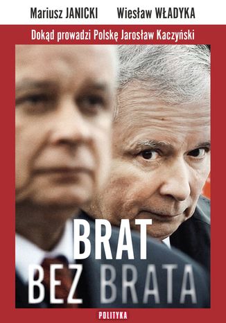 Brat bez brata. Dokąd prowadzi Polskę Jarosław Kaczyński Mariusz Janicki, Wiesław Władyka - okladka książki