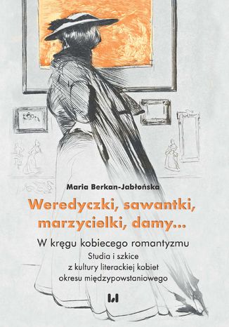 Weredyczki, sawantki, marzycielki, damy... W kręgu kobiecego romantyzmu. Studia i szkice z kultury literackiej kobiet okresu międzypowstaniowego Maria Berkan-Jabłońska - okladka książki