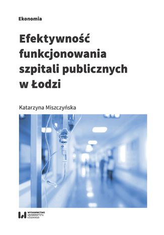 Efektywność funkcjonowania szpitali publicznych w Łodzi Katarzyna Miszczyńska - okladka książki