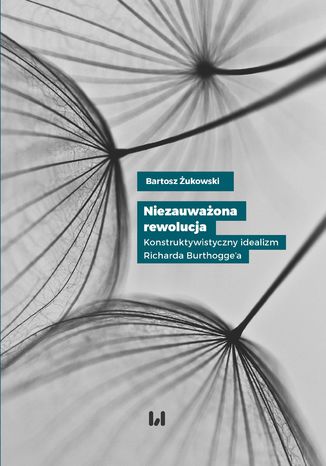 Niezauważona rewolucja. Konstruktywistyczny idealizm Richarda Burthogge\'a Bartosz Żukowski - okladka książki