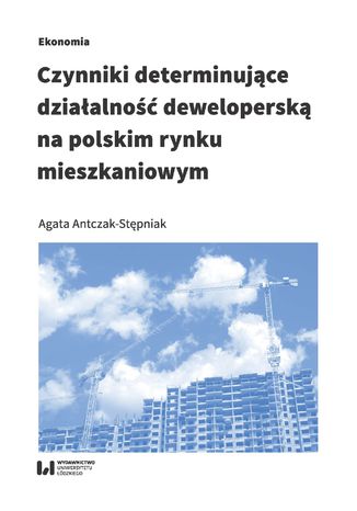 Czynniki determinujące działalność deweloperską na polskim rynku mieszkaniowym Agata Antczak-Stępniak - okladka książki