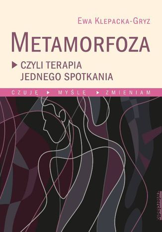 Metamorfoza, czyli terapia jednego spotkania Czuję, myślę, zmieniam Ewa Klepacka-Gryz - okladka książki