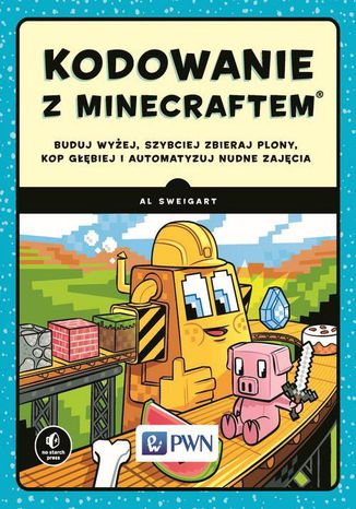 Kodowanie z Minecraftem. Buduj wyżej, szybciej zbieraj plony, kop głębiej i automatyzuj nudne zajęcia Al Sweigart - okladka książki