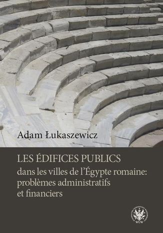 Les édifices publics dans les villes de l'Égypte romaine: problemes administratifs et financiers Adam Łukaszewicz - okladka książki