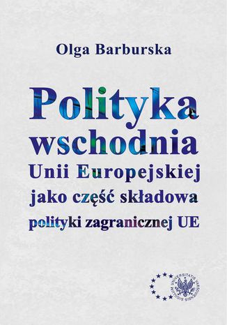 Polityka wschodnia Unii Europejskiej jako część składowa polityki zagranicznej UE Olga Barburska - okladka książki