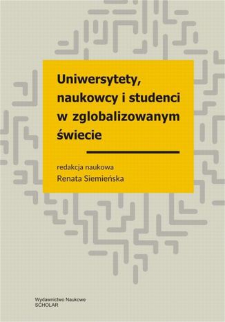 Uniwersytety, naukowcy i studenci w zglobalizowanym świecie Renata Siemieńska, Zygmunt Bauman, Dominika Walczak, Łukasz Dąbrowski, Anna Domaradzka, Emilia Gawińska, Marta Łazarowicz-Kowalik, Ewa Nasalska, Krzysztof Podwójcic, Filip Raciborski, Bolesław Samoliński, Łukasz Widła-Domaradzki - okladka książki