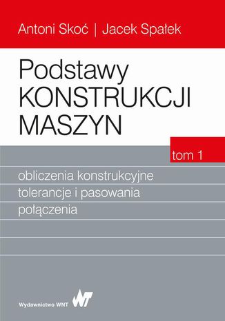 Podstawy konstrukcji maszyn Tom 1. Obliczenia konstrukcyjne, tolerancje i pasowania połączenia Antoni Skoć, Jacek Spałek - okladka książki