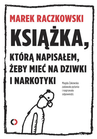 Książka, którą napisałem, żeby mieć na dziwki i narkotyki Marek Raczkowski, Magda Żakowska - okladka książki