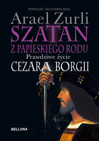 Szatan z papieskiego rodu. Prawdziwe życie Cezara Borgi Arael Zurli - okladka książki