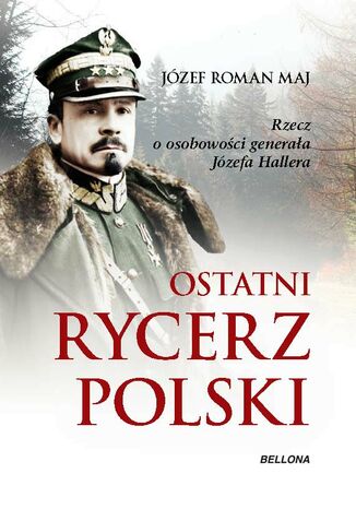 Ostatni rycerz Polski. Rzecz o osobowości generała Józefa Hallera Józef Roman Maj - okladka książki