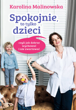 Spokojnie, to tylko dzieci czyli jak dobrze wychować i nie zwariować Karolina Malinowska - okladka książki