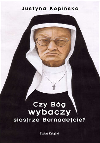 Czy Bóg wybaczy siostrze Bernadetcie? Justyna Kopińska - okladka książki