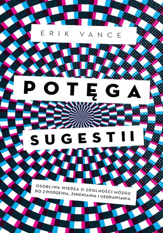 Potęga sugestii. Osobliwa wiedza o zdolności mózgu do zwodzenia, zmieniania i uzdrawiania Erik Vance - okladka książki