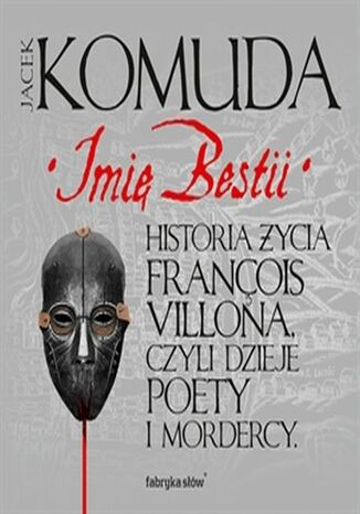 Imię Bestii. Historia życia François Villona, czyli dzieje poety i mordercy Jacek Komuda - okladka książki