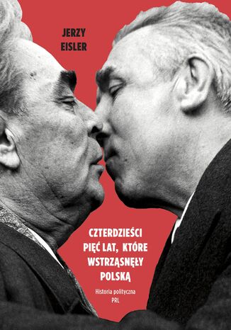 Czterdzieści pięć lat, które wstrząsnęły Polską. Historia polityczna PRL Jerzy Eisler - okladka książki
