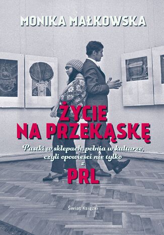 Życie na przekąskę. Pustki w sklepach, pełnia w kulturze czyli opowieści nie tylko z PRL-u Monika Małkowska - okladka książki
