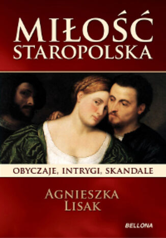 Miłość staropolska. Obyczaje, intrygi, skandale Agnieszka Lisak - okladka książki