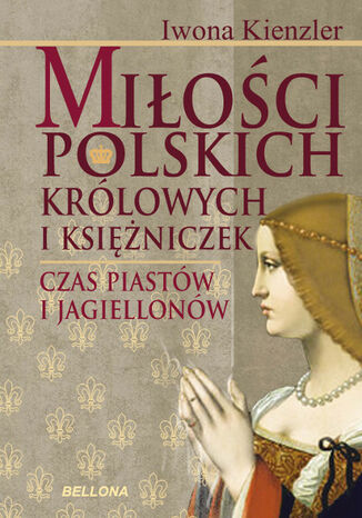 Miłość Polskich Królowych i Księżniczek. Czas Piastów i Jagiellonów Iwona Kienzler - okladka książki