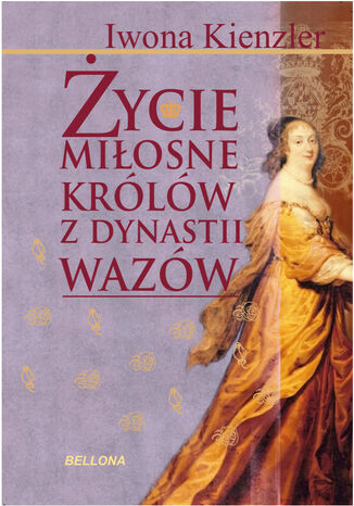 Życie miłosne polskich królów z dynastii Wazów Iwona Kienzler - okladka książki