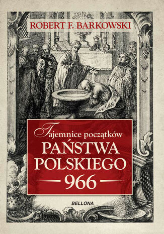 Tajemnice początków państwa polskiego 966 Robert F. Barkowski - okladka książki