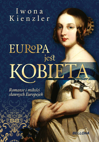 Europa jest kobietą. Romanse i miłości sławnych Europejek Iwona Kienzler - okladka książki