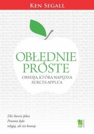 Obłędnie proste. Obsesja, która napędza sukces Apple'a Ken Segall - okladka książki