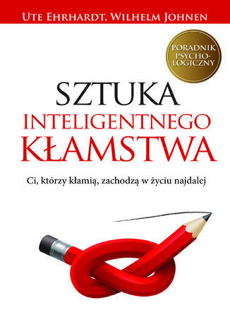 Sztuka inteligentnego kłamstwa. Ci, którzy kłamią, zachodzą w życiu najdalej Wilhelm Johnen, Ute Ehrhardt - okladka książki