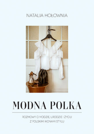 Modna Polka. Rozmowy o modzie, urodzie i życiu z polskimi ikonami stylu Natalia Hołownia - okladka książki