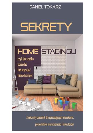 Sekrety home stagingu - czyli jak szybko sprzedać lub wynająć nieruchomość Daniel Tokarz - okladka książki