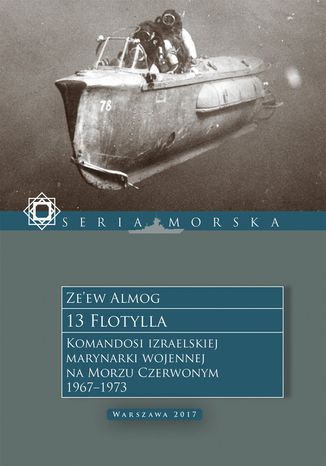 13 Flotylla. Komandosi izraelskiej marynarki wojennej na Morzu Czerwonym 1967-1973 Ze'ew Almog - okladka książki