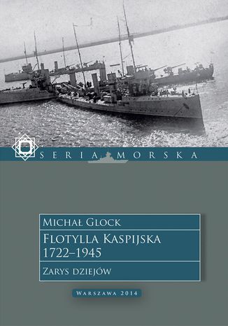 Flotylla Kaspijska 1722-1945. Zarys dziejów Michał Glock - okladka książki