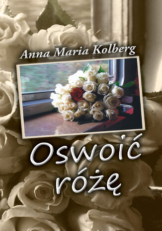 Oswoić różę Anna Maria Kolberg, Anna Maria Kolberg, Anna Maria Kolberg, Anna Maria Kolberg, Anna Maria Kolberg, Anna Maria Kolberg, Anna Maria Kolberg, Anna Maria Kolberg, Anna Maria Kolberg, Anna Maria Kolberg, Anna Maria Kolberg, Anna Maria Kolberg - okladka książki