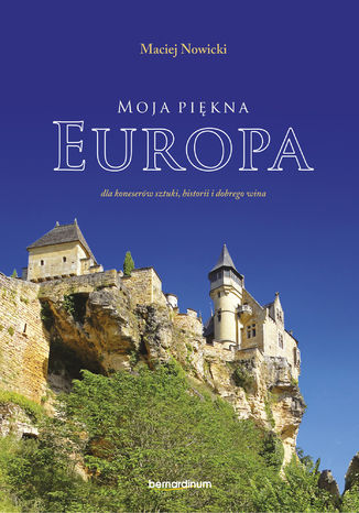 Moja piękna Europa. dla koneserów sztuki, historii i dobrego wina Maciej Nowicki - okladka książki