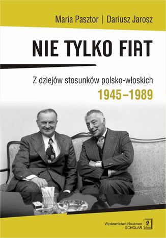 Nie tylko Fiat. Z dziejów stosunków polsko-włoskich 1945-1989 Dariusz Jarosz, Maria Pasztor - okladka książki