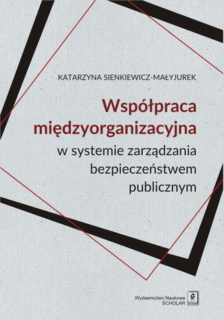 WSPÓŁPRACA MIĘDZYORGANIZACYJNA w systemie zarządzania bezpieczeństwem publicznym Katarzyna Sienkiewicz-Małyjurek - okladka książki