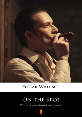 On the Spot. Violence and Murder in Chicago Edgar Wallace - okladka książki