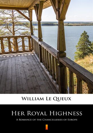 Her Royal Highness. A Romance of the Chancelleries of Europe William Le Queux - okladka książki