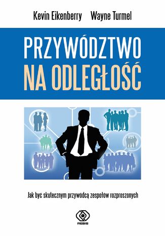 Przywództwo na odległość. Jak być skutecznym przywódcą zespołów rozproszonych Kevin Eikenberry, Wayne Turmel - okladka książki