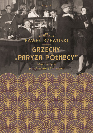 Grzechy "Paryża Północy". Mroczne życie przedwojennej Warszawy Paweł Rzewuski - okladka książki