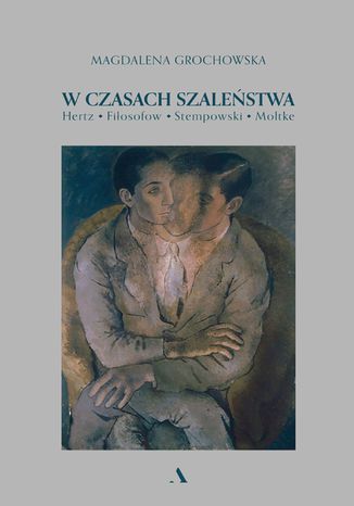 W czasach szaleństwa Hertz. Fiłosofow. Stempowski. Moltke Magdalena Grochowska - okladka książki