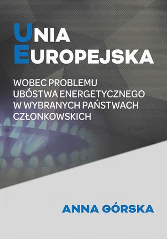 Unia Europejska wobec problemu ubóstwa energetycznego w wybranych państwach członkowskich Anna Górska - okladka książki