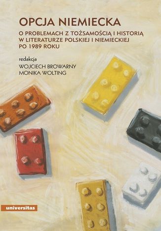 Opcja niemiecka. O problemach z tożsamością i historią w literaturze polskiej i niemieckiej po 1989 roku Red. Wojciech Browarny, Monika Wolting, Marcus Joch - okladka książki