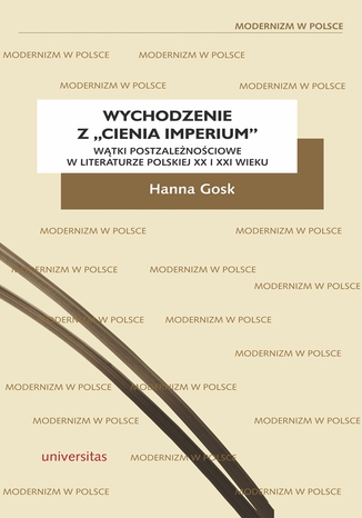 Wychodzenie z "cienia imperium". Wątki postzależnościowe w literaturze polskiej XX i XXI wieku Hanna Gosk - okladka książki