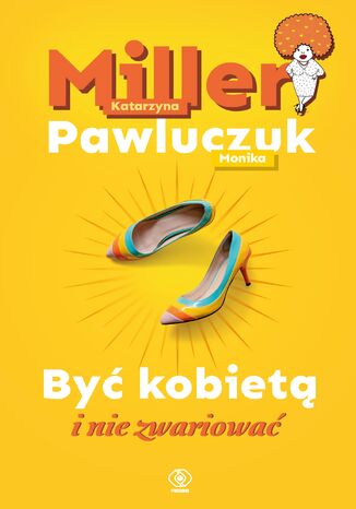 Być kobietą i nie zwariować Katarzyna Miller, Monika Pawluczuk - okladka książki